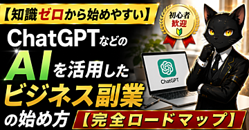 【知識ゼロから始めやすい】ChatGPTなどのAIを活用したビジネス副業の始め方【完全ロードマップ】