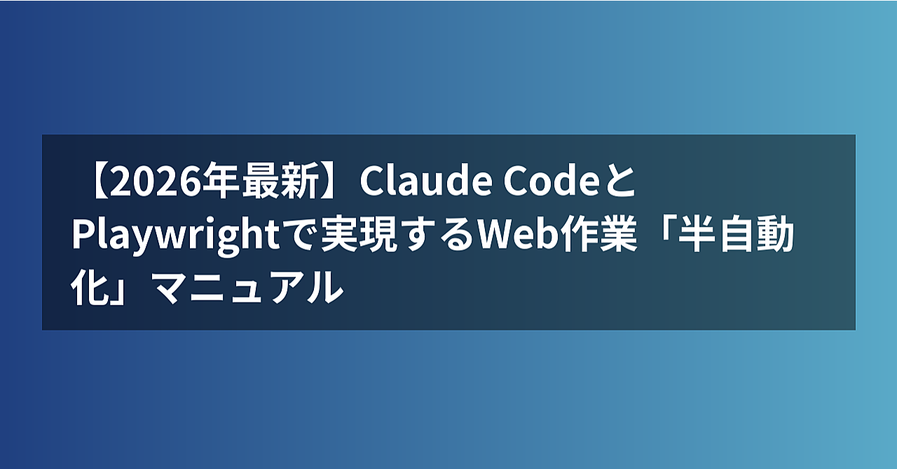 【2026年最新】Claude CodeとPlaywrightで実現するWeb作業「半自動化」マニュアルのアイキャッチ画像