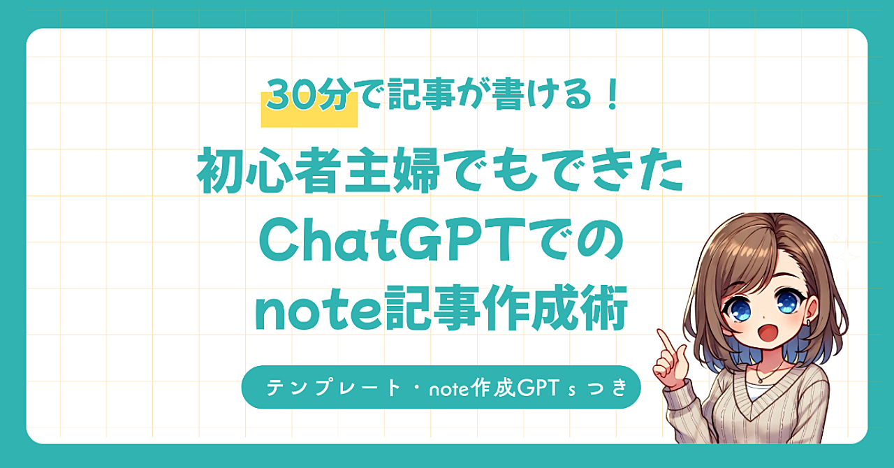 【初心者向け】30分で記事が書ける！主婦でもできたChatGPTでのnote記事作成術【テンプレート・GPTｓ付き】