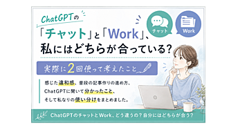 ChatGPTの「チャット」と「Work」、私にはどちらが合っている？実際に2回使って考えたこと