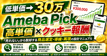 【低単価→30万】AmebaPick高単価×クッキー報酬｜「売れない」から脱却する商品選定・導線・再現の設計マニュアル