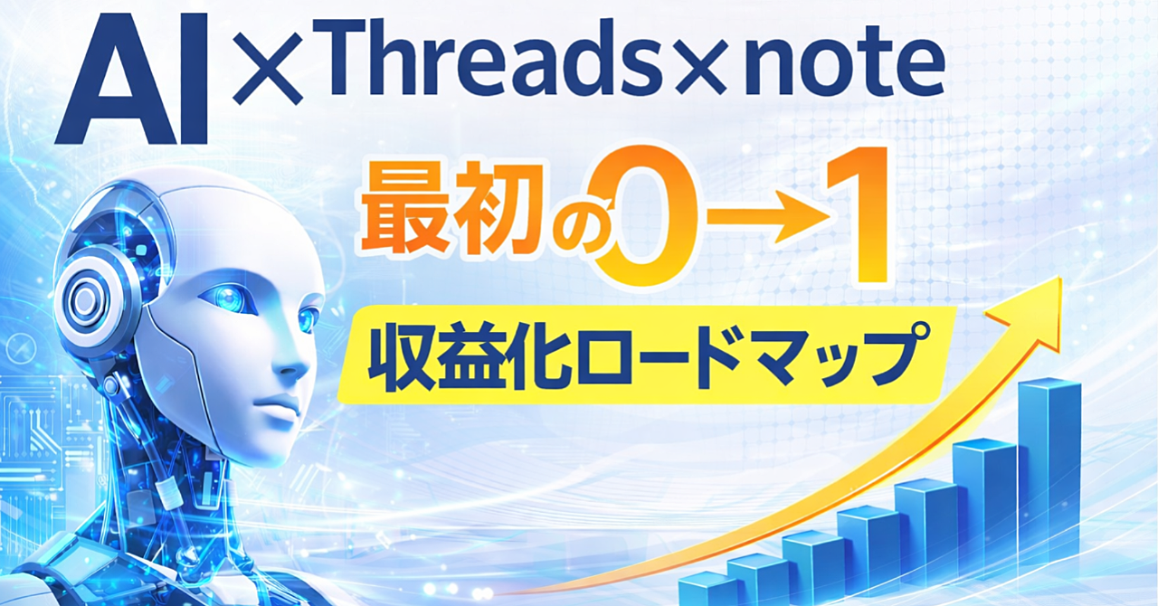 【AI×Threads×note】副業未経験から「最初の0→1」を目指す収益化ロードマップ