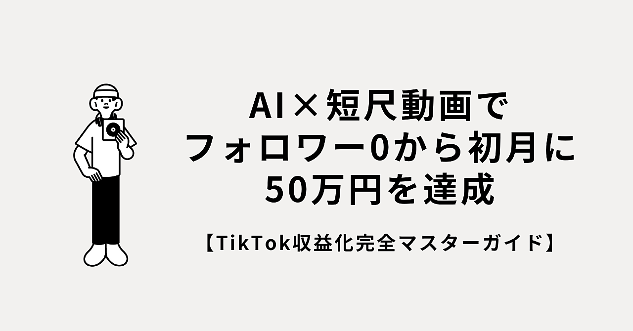 AI×短尺動画でフォロワー0から初月に50万円を達成！【TikTok収益化完全マスターガイド】