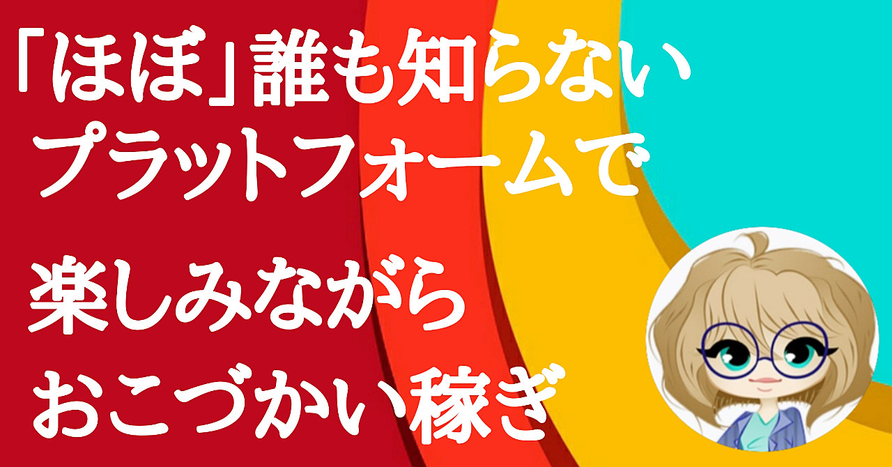 「ほぼ」誰も知らないプラットフォームでおこづかい稼ぎしちゃおう！！