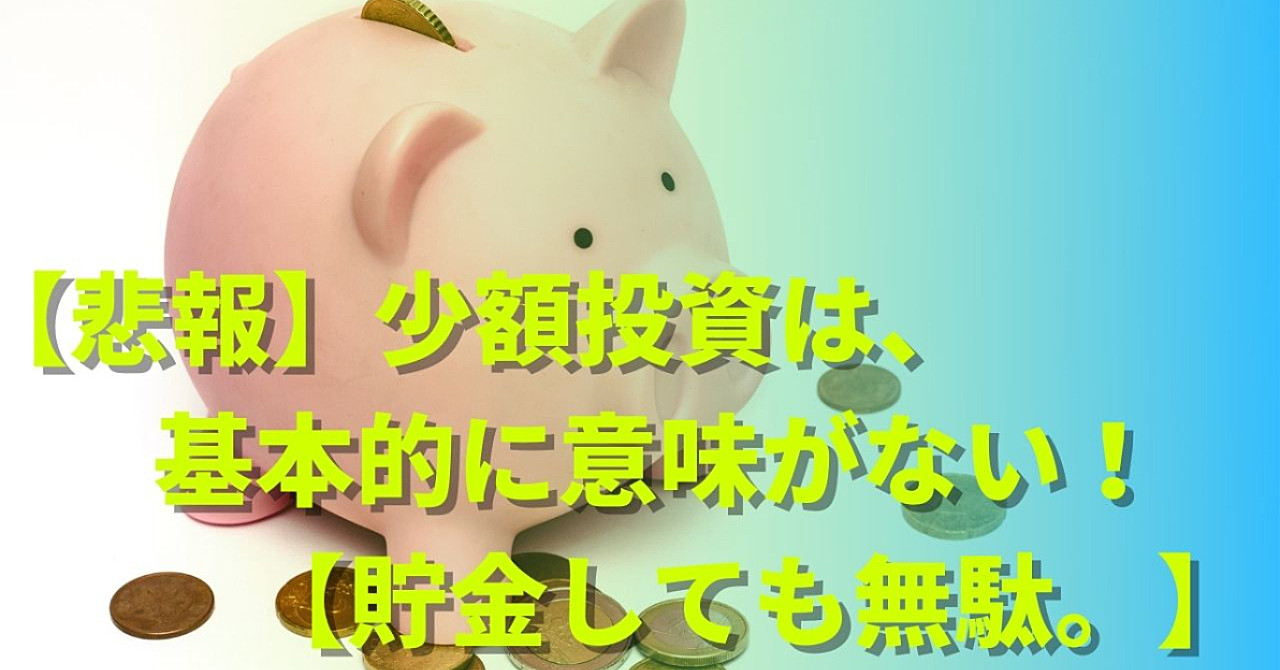 【悲報】少額投資は、基本的に意味がない!【貯金しても無駄。】