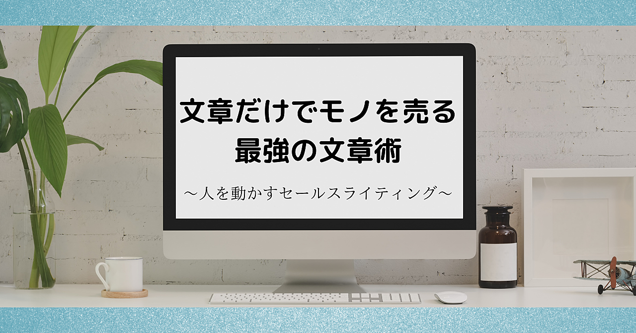 初心者のための文章だけでモノを売る最強の文章術 〜人を動かすセールスライティング〜