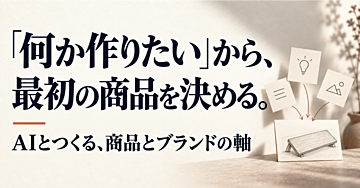 「何か作りたい」から、最初の商品を決める。｜AIとの対話でつくる、商品とブランドの軸