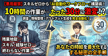 【悪用厳禁】スキル・経験ゼロから始める「AI自動化ワークフロー」構築術!調査・情報整理・アウトプット生成までを完全自動化し、あなたの時給を最大化する秘密の全手順
