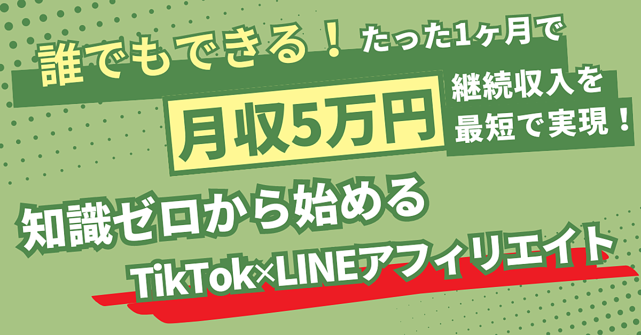 誰でもできる！たった1ヶ月で月収5万円の継続収入を最短実現！知識ゼロから始める「TikTok✕LINEアフィリエイト！」 