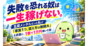 失敗を恐れる奴は一生稼げない〜豆腐メンタルだった私が「事実1つ、捉え方は無限大」を武器に1撃で1万円稼いだ話〜