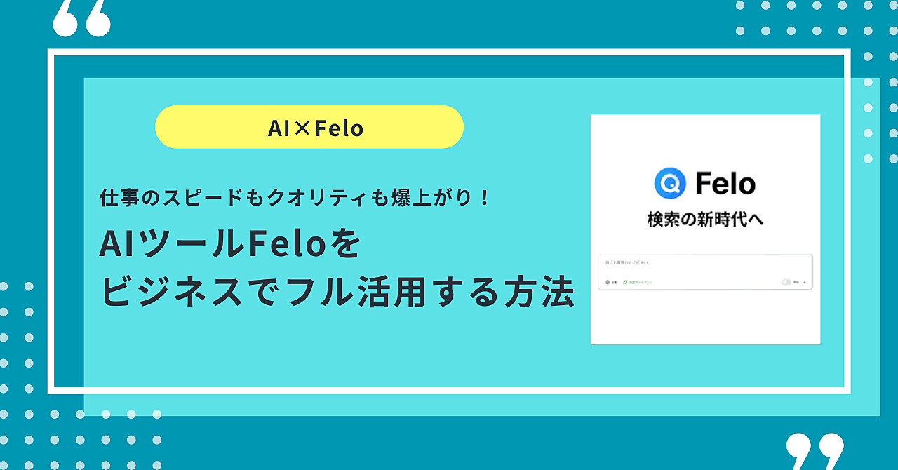 仕事のスピードもクオリティも爆上がり!AIツールFeloをビジネスでフル活用する方法