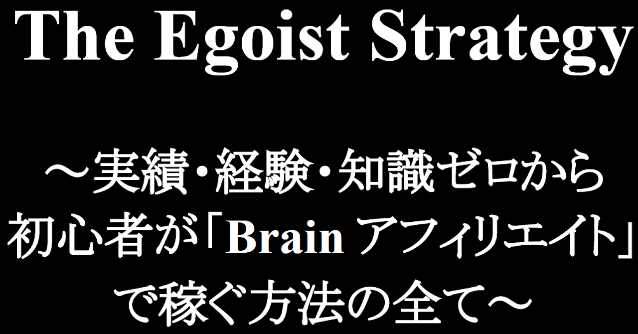 【10万文字構成】実績・経験ゼロから「brainアフィリエイト」で稼ぐ方法～「The Egoist Strategy」～