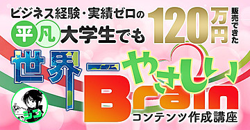 ビジネス経験・実績ゼロの 平凡大学生でも１２０万円販売できた 世界一やさしい『Brainコンテンツ作成講座』