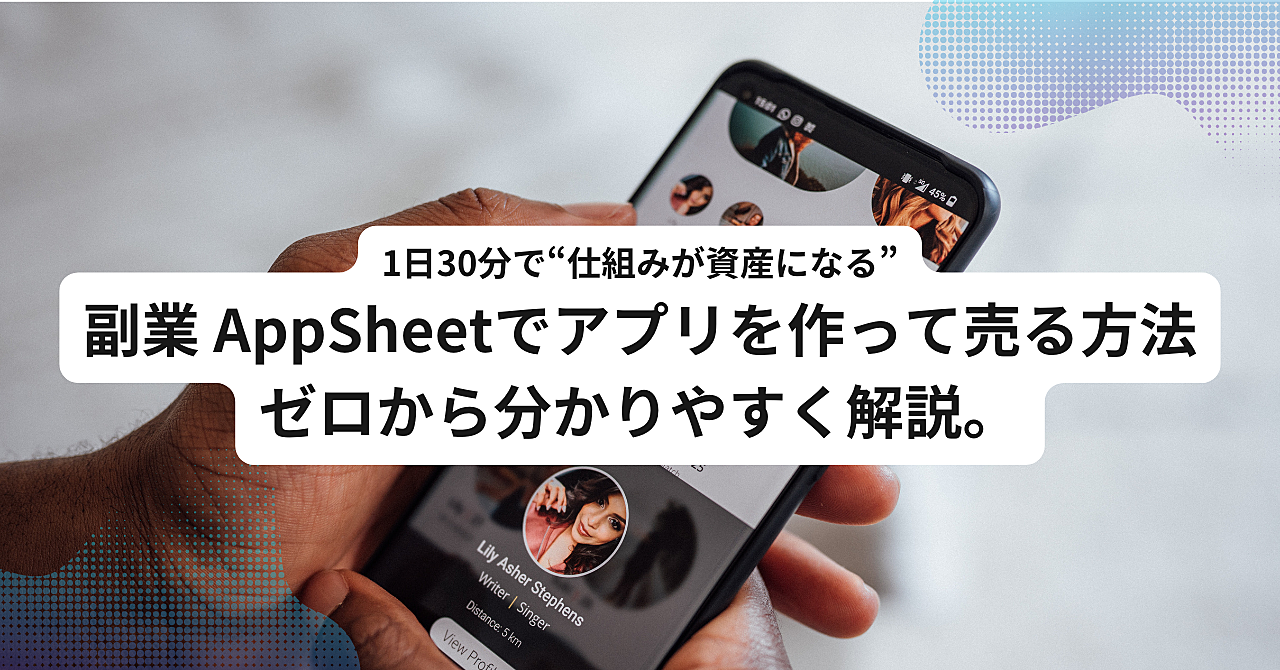 1日30分で“仕組みが資産になる”副業 AppSheetでアプリを作って売る方法を、ゼロから分かりやすく解説。