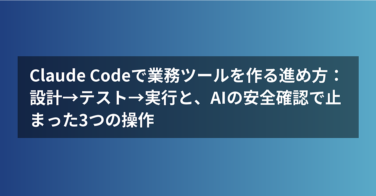 Claude Codeで業務ツールを作る進め方:設計→テスト→実行と、AIの安全確認で止まった3つの操作のアイキャッチ画像