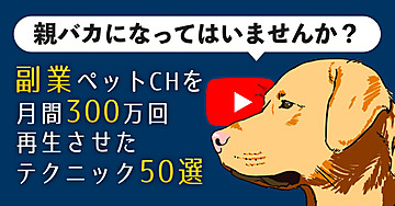 副業ペットチャンネルを月間300万再生させたテクニック50選