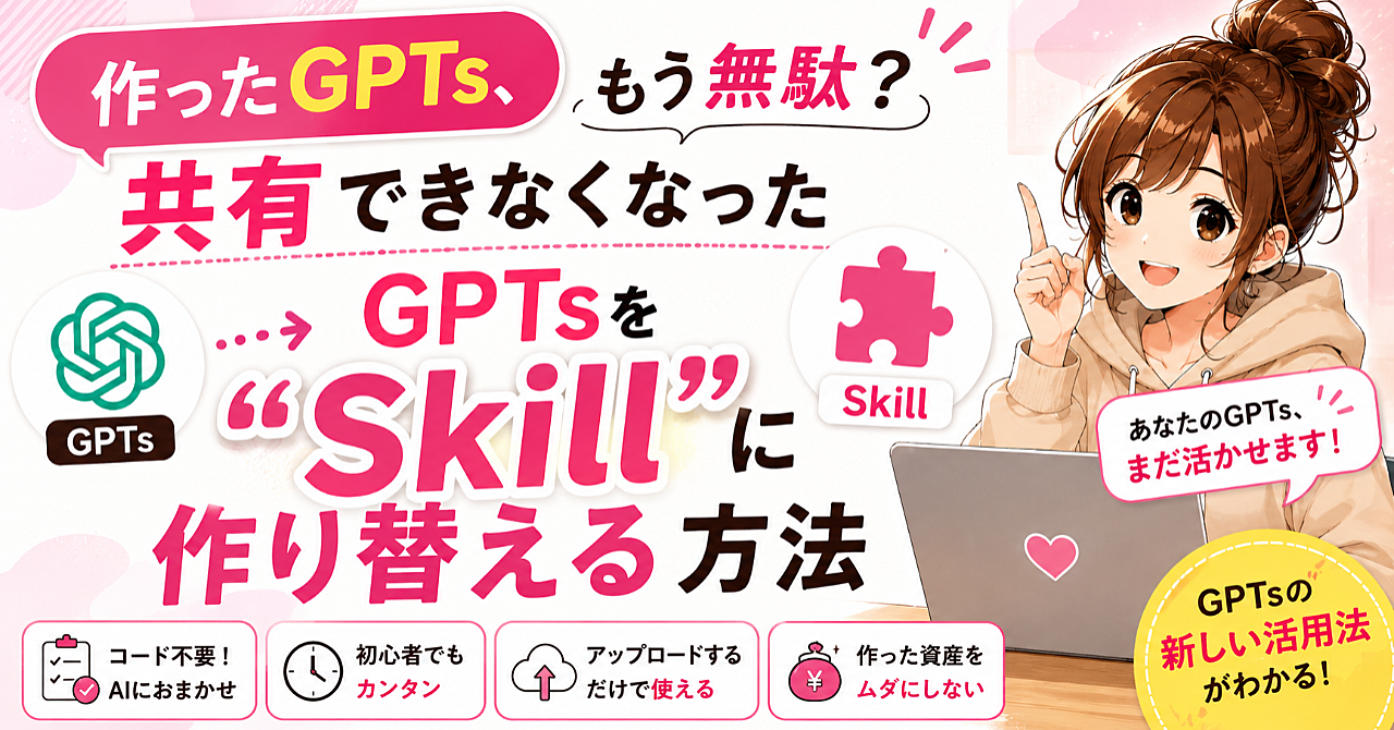 「作ったGPTs、もう無駄？」共有できなくなったGPTsを“Skill”に作り替える方法のアイキャッチ画像