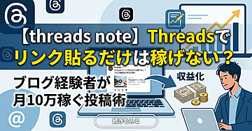 【threads note】Threadsでリンク貼るだけは稼げない？ブログ経験者が月10万稼ぐ投稿術