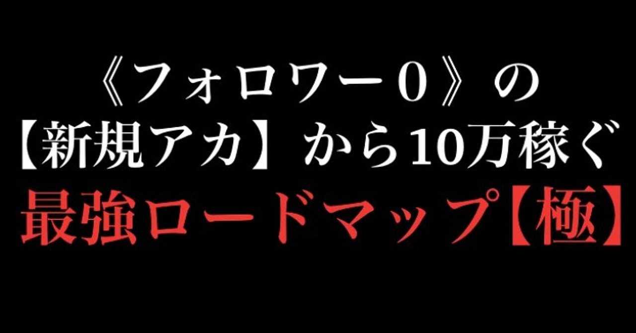 【3日間限定販売】フォロワー0の新規アカから10万稼ぐ最強ロードマップ【極】