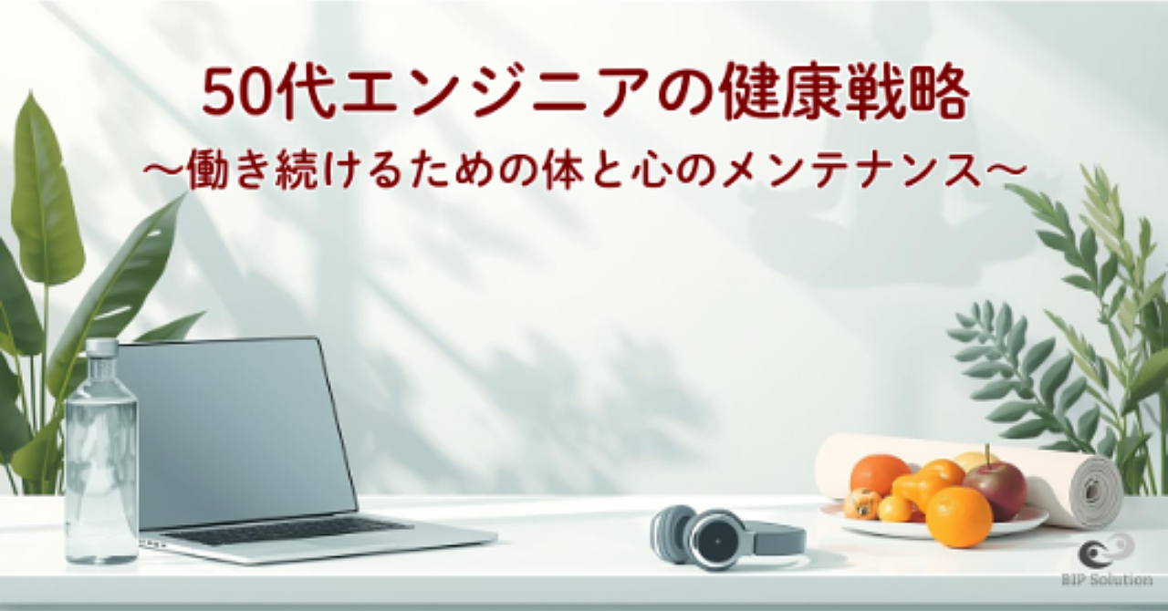 50代エンジニアの健康戦略〜働き続けるための体と心のメンテナンス〜