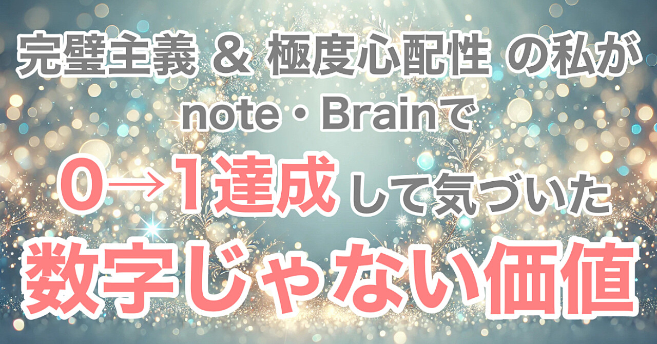 完璧主義&極度心配性の私がnote・Brainで0→1達成して気づいた 数字じゃない価値