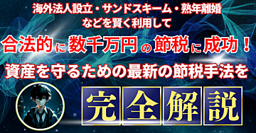海外法人設立・サンドスキーム・熟年離婚などを賢く利用して合法的に数千万円の節税に成功!資産を守るための最新の節税手法を徹底解説