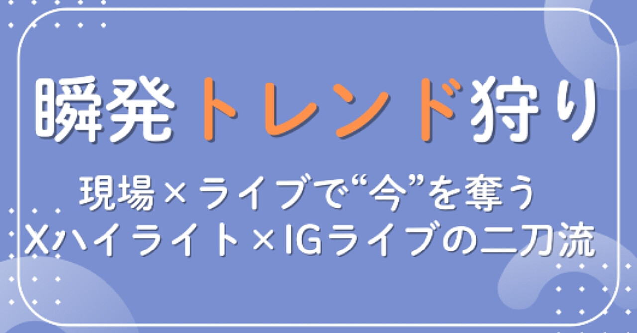 瞬発トレンド狩り:現場×ライブで“今”を奪う—Xハイライト×IGライブの二刀流