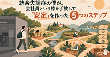 統合失調症の僕が、会社員という枠を手放して「安定」を作った5つのステップ