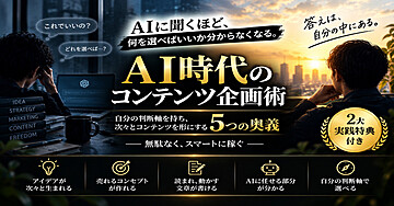 AI時代のコンテンツ企画術
自分の判断軸を持ち、次々とコンテンツを形にする5つの奥義