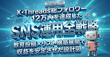 【完全版】X・Threads総フォロワー12万人を達成したSNS運用の全戦略！教育投稿×リスト構築展開で収益を安定させた設計図