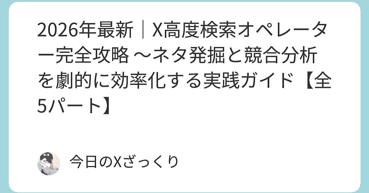 Xで「成功者の頭の中」を自分のものにする方法 ～高度検索オペレーターでネタ発掘と競合分析を劇的に変える完全実践ガイド～