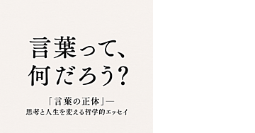 「言葉の正体」──思考と人生を変える哲学的エッセイ