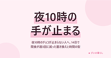 夜10時のチョコが止まらない人へ。14日で間食が週3回に減った置き換えと時間の型