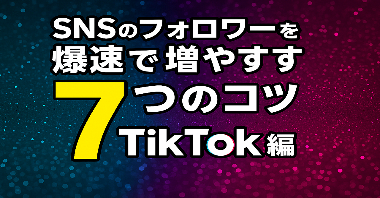 SNSのフォロワーを爆速で増やす7つのコツ(TikTok編)