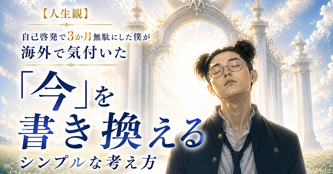 【人生観】自己啓発で3か月無駄にした僕が海外に行って気付いた、「今」を書き換えるシンプルな考え方