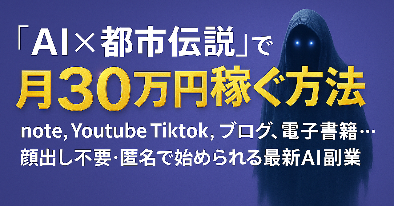 『AI×都市伝説』で月30万円稼ぐ方法|note,Youtube,Tiktok,ブログ,電子書籍…顔出し不要・匿名で始められる最新AI副業