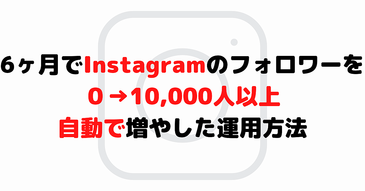 【自動化】6ヶ月でInstagramのフォロワーを0→10,000人に増やした運用方法