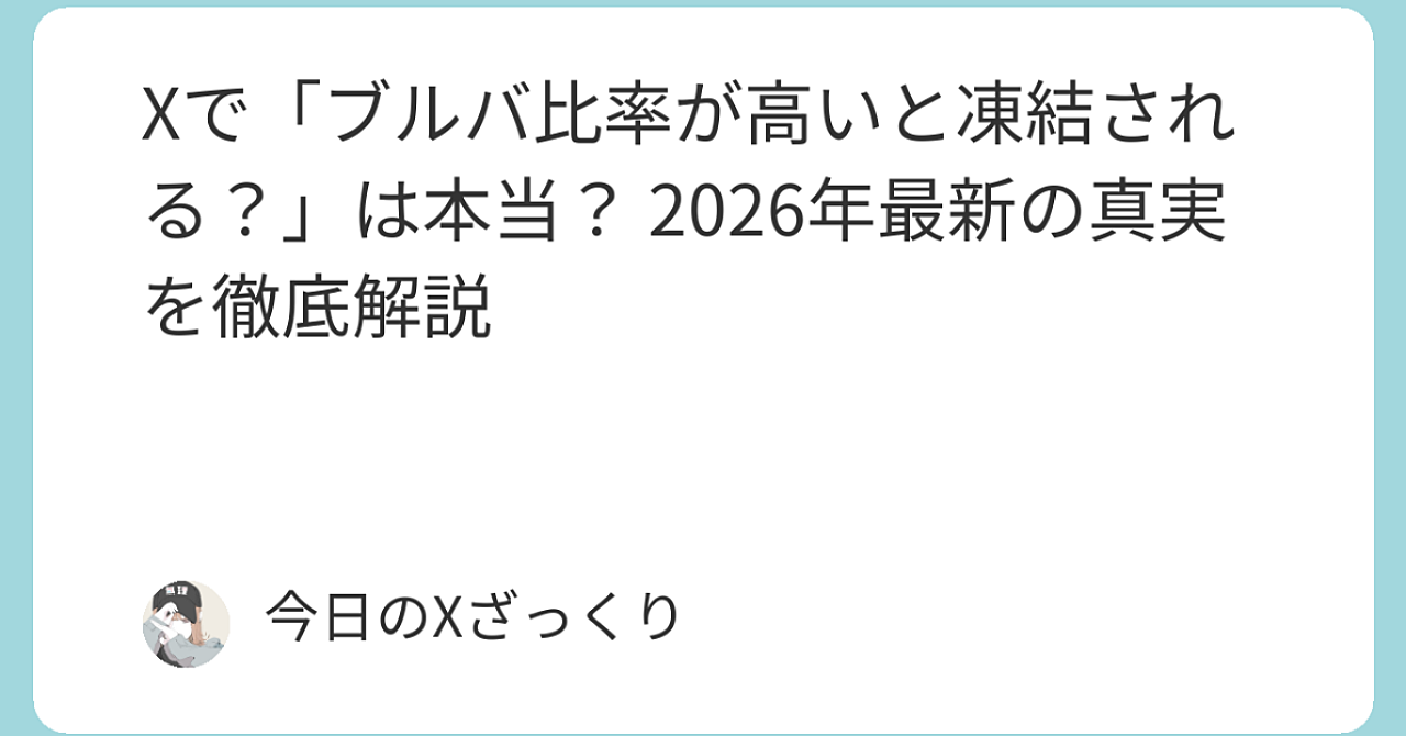 Xで「ブルバ比率が高いと凍結される？」は本当か？ 2026年最新の真実を徹底解説