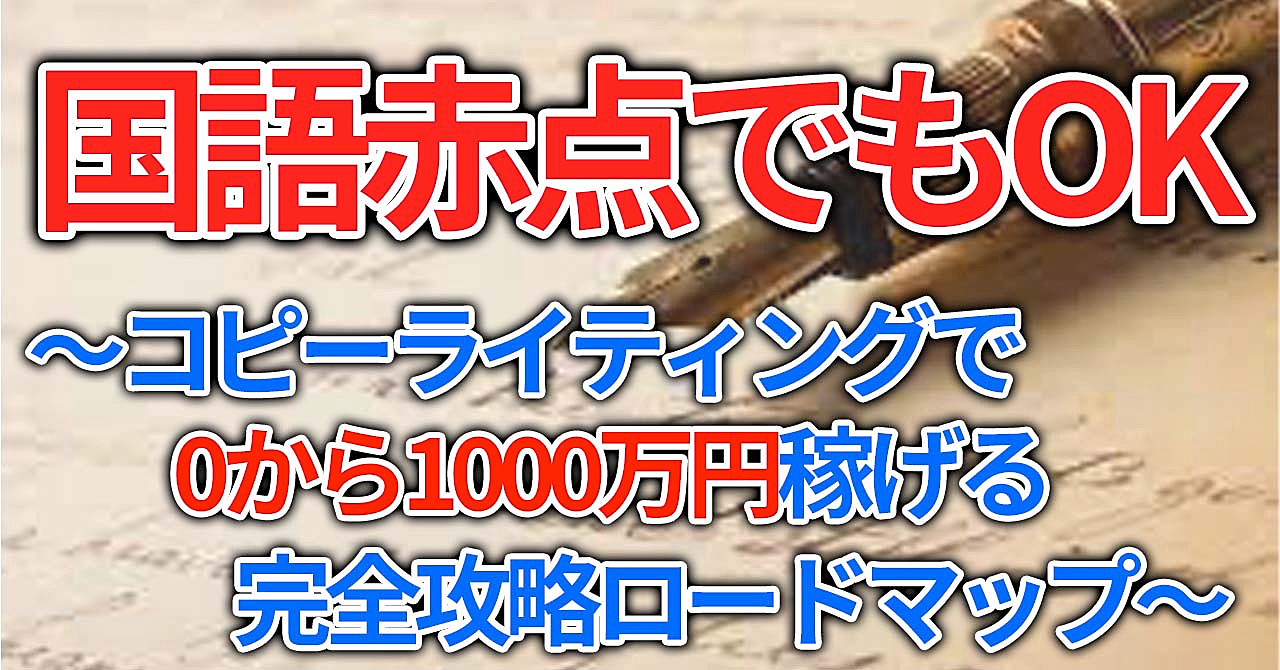 国語赤点でもOK 〜コピーライティングで0から1000万円稼げる完全攻略ロードマップ〜