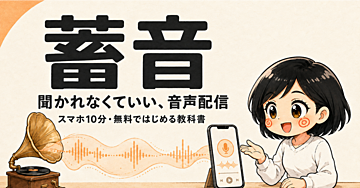 【100部突破！】蓄音—スマホ10分・無料ではじめる「聞かれなくていい」音声配信の教科書