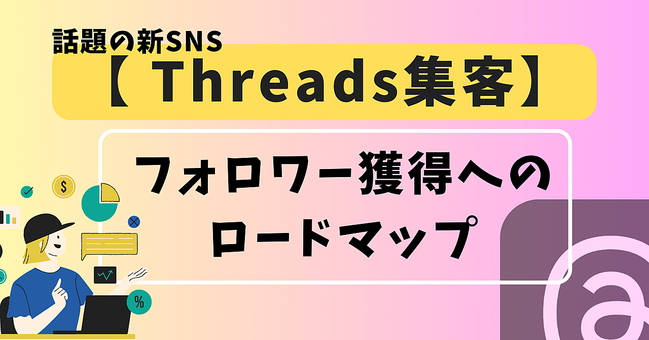 【Threads集客】スレッズフォロワー獲得へのロードマップ！