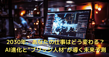 2030年、あなたの仕事はどう変わる?──AI進化と“ブリッジ人材”が導く未来予測!