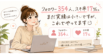 フォロワー354人、スキ率17%。まだ実績は小さいですが、これでやってます