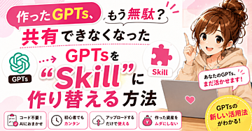 「作ったGPTs、もう無駄？」共有できなくなったGPTsを“Skill”に作り替える方法
