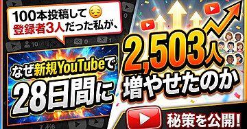 100本投稿して登録者3人だった私が、なぜ新規YouTubeで28日間に2,503人増やせたのか