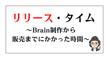 【リリース・タイム】〜Brain制作から販売までにかかった時間〜