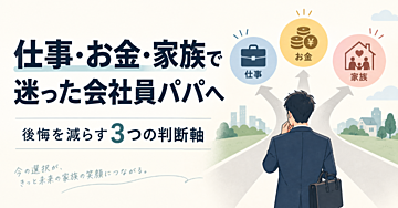 仕事・お金・家族で迷った会社員パパへ