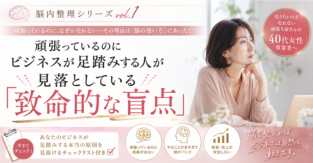 【脳内整理シリーズ vol.1】頑張っているのにビジネスが足踏みする人が見落としている「致命的な盲点」※チェックリスト付き