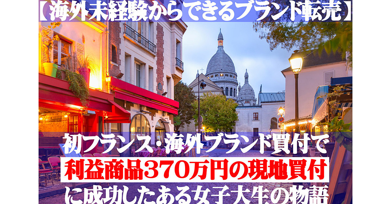 【海外未経験からできる海外ブランド転売】初フランス・海外ブランド買付で利益商品370万円の現地買付に成功したある女子大生の物語