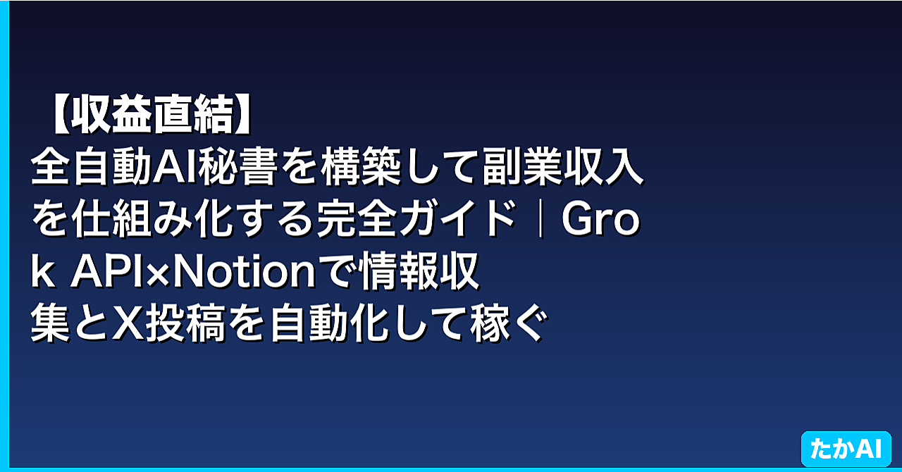 【収益直結】全自動AI秘書を構築して副業収入を仕組み化する完全ガイド｜Grok API×Notionで情報収集とX投稿を自動化して稼ぐ